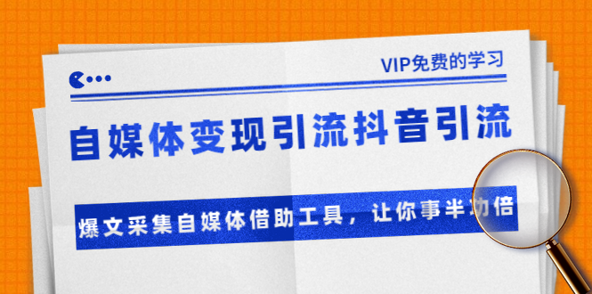 准哥自媒体变现引流抖音引流+爆文采集自媒体借助工具，让你事半功倍（附素材）-红薯资源库