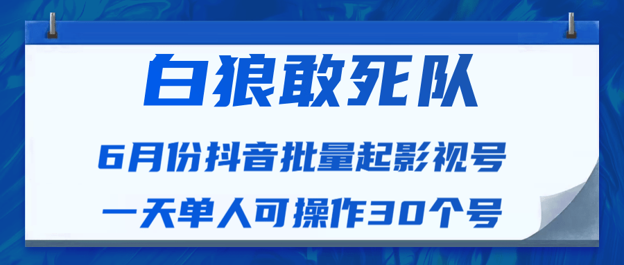 白狼敢死队最新抖音短视频批量起影视号（一天单人可操作30个号）视频课程-红薯资源库