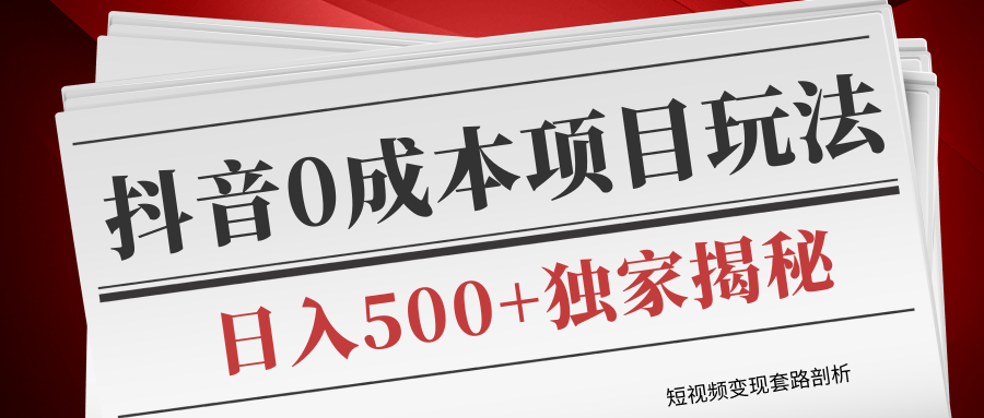 短视频变现套路剖析，抖音0成本赚钱项目玩法，日入500+独家揭秘（共2节视频）-红薯资源库