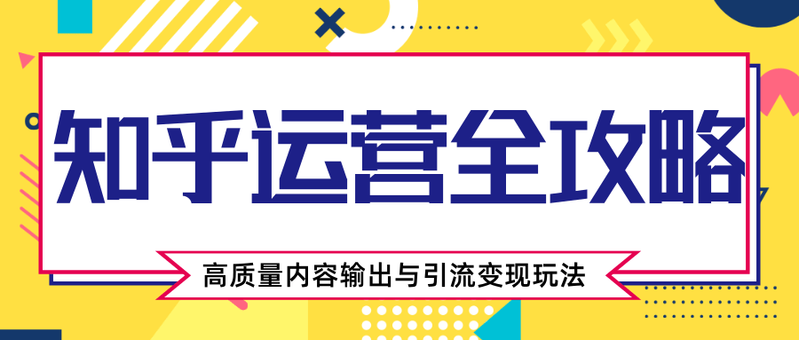 知乎运营全攻略，涨盐值最快的方法，高质量内容输出与引流变现玩法（共3节视频）-红薯资源库