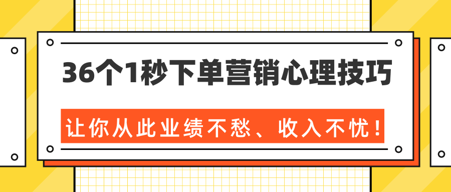 36个1秒下单营销心理技巧，让你从此业绩不愁、收入不忧！（完结）-红薯资源库