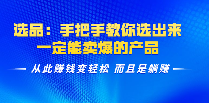 选品：手把手教你选出来，一定能卖爆的产品 从此赚钱变轻松 而且是躺赚-红薯资源库