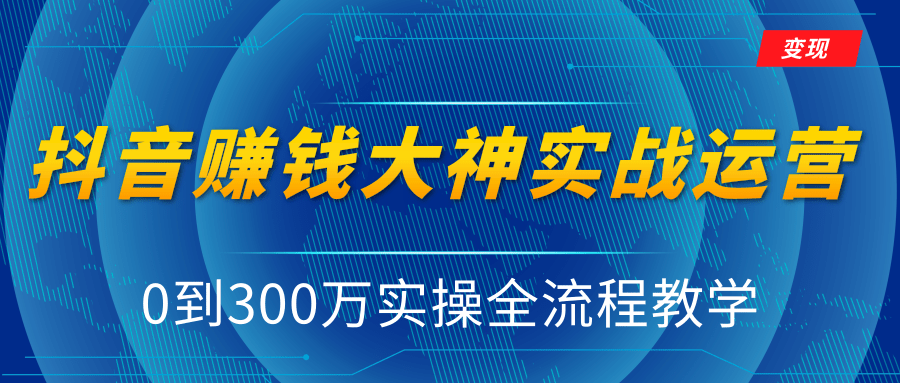 抖音赚钱大神实战运营教程，0到300万实操全流程教学，抖音独家变现模式-红薯资源库