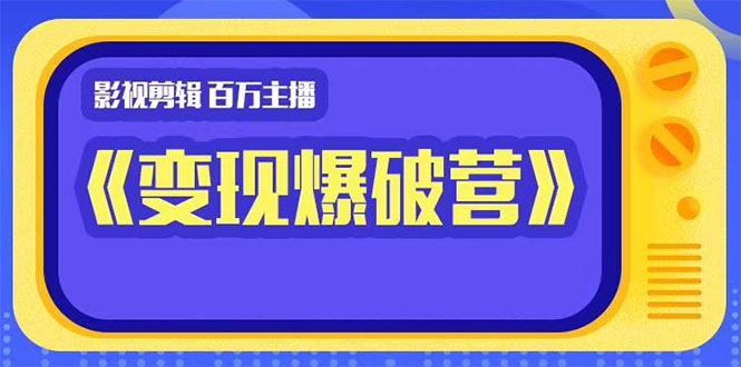 百万主播影视剪辑《影视变现爆破营》揭秘影视号6大维度，边学边变现-红薯资源库