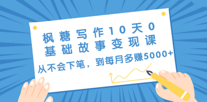 枫糖写作10天0基础故事变现课：从不会下笔，到每月多赚5000+（10节视频课）-红薯资源库