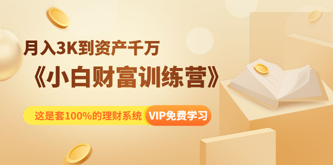 《小白财富训练营》月入3K到资产千万，这是套100%的理财系统（11节课）-红薯资源库