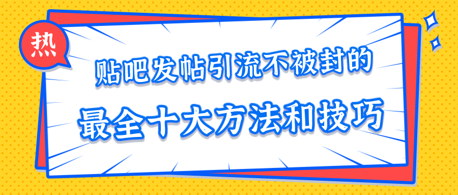 贴吧发帖引流不被封的十大方法与技巧，助你轻松引流月入过万-红薯资源库