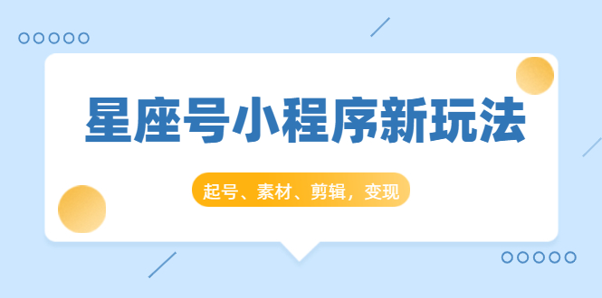 星座号小程序新玩法：起号、素材、剪辑，如何变现（附素材）-红薯资源库