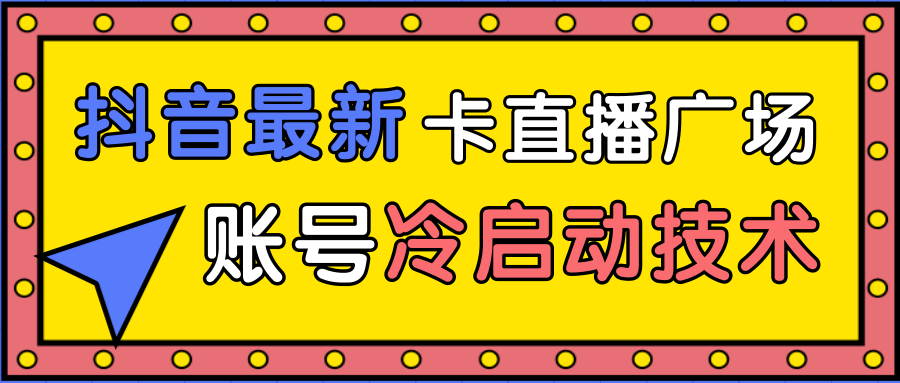 抖音最新卡直播广场12个方法、新老账号冷启动技术，异常账号冷启动-红薯资源库