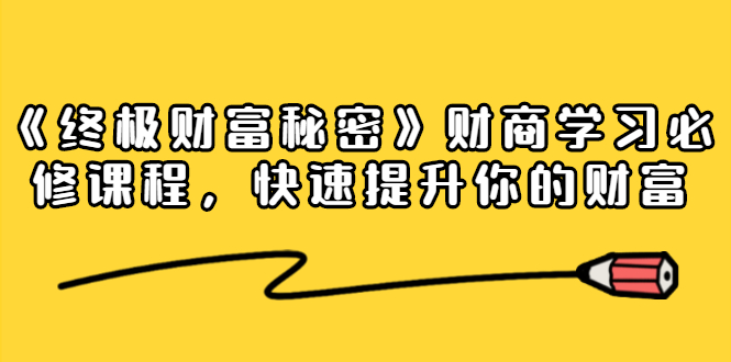 《终极财富秘密》财商学习必修课程，快速提升你的财富（18节视频课）-红薯资源库