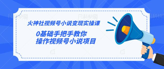 火神社视频号小说变现实操课：0基础手把手教你操作视频号小说项目-红薯资源库