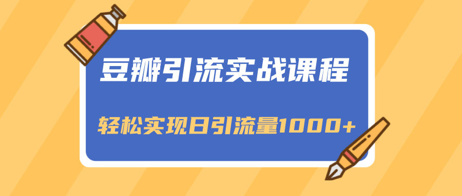 豆瓣引流实战课程，一个既能引流又能变现的渠道，轻松实现日引流量1000+-红薯资源库