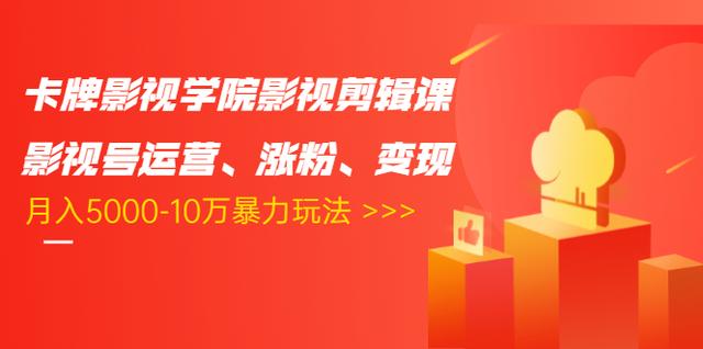 卡牌影视学院影视剪辑课：影视号运营、涨粉、变现、月入5000-10万暴力玩法-红薯资源库