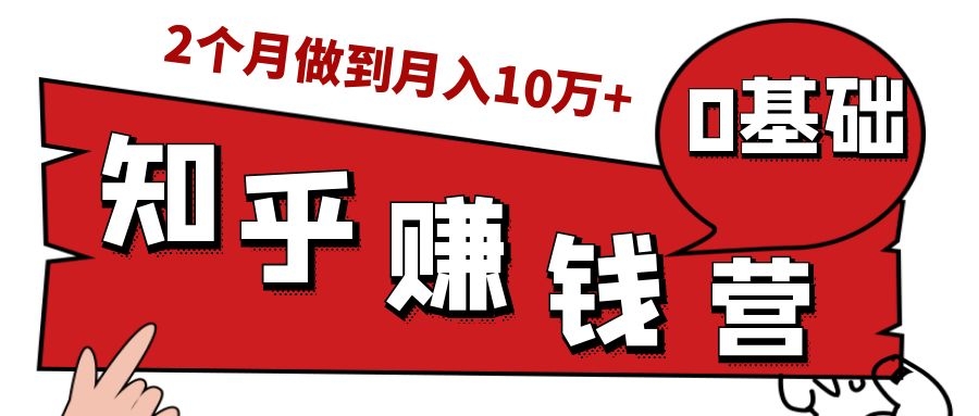 知乎赚钱实战营，0门槛，每天1小时，从月入2000到2个月做到月入10万+-红薯资源库