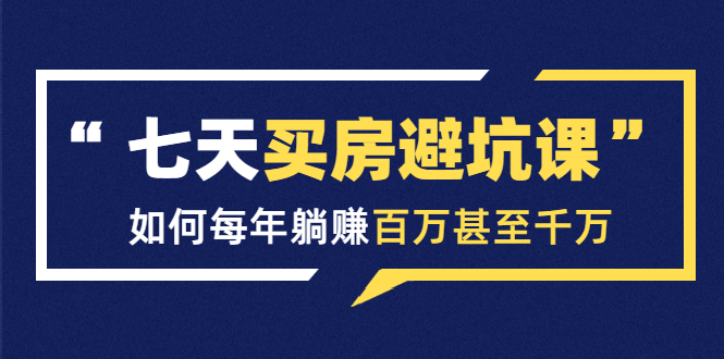 七天买房避坑课：人生中最为赚钱的投资，如何每年躺赚百万甚至千万-红薯资源库