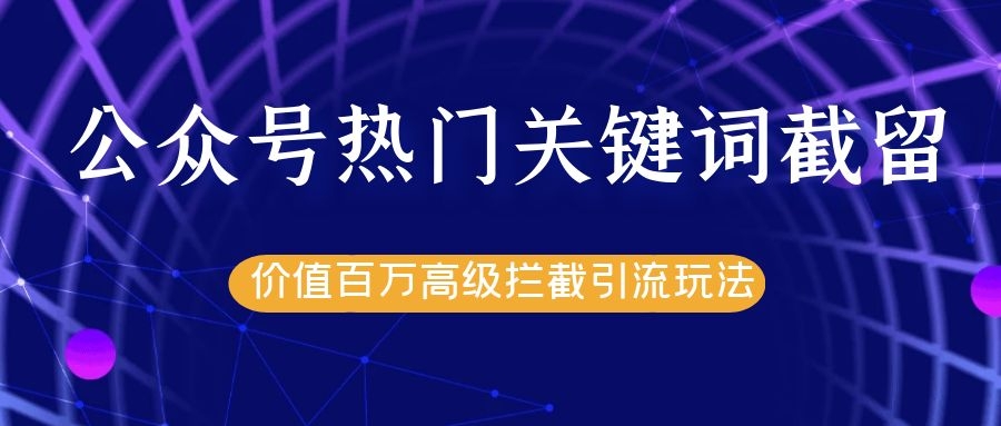 公众号热门关键词截留精准引流实战课程，价值百万高级拦截引流玩法！-红薯资源库