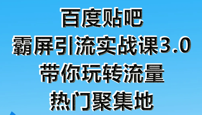 狼叔百度贴吧霸屏引流实战课3.0，带你玩转流量热门聚集地-红薯资源库