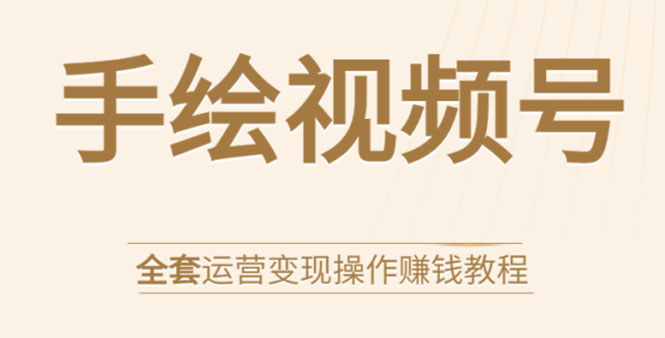 手绘视频号全套运营变现操作赚钱教程：零基础实操月入过万+玩赚视频号-红薯资源库