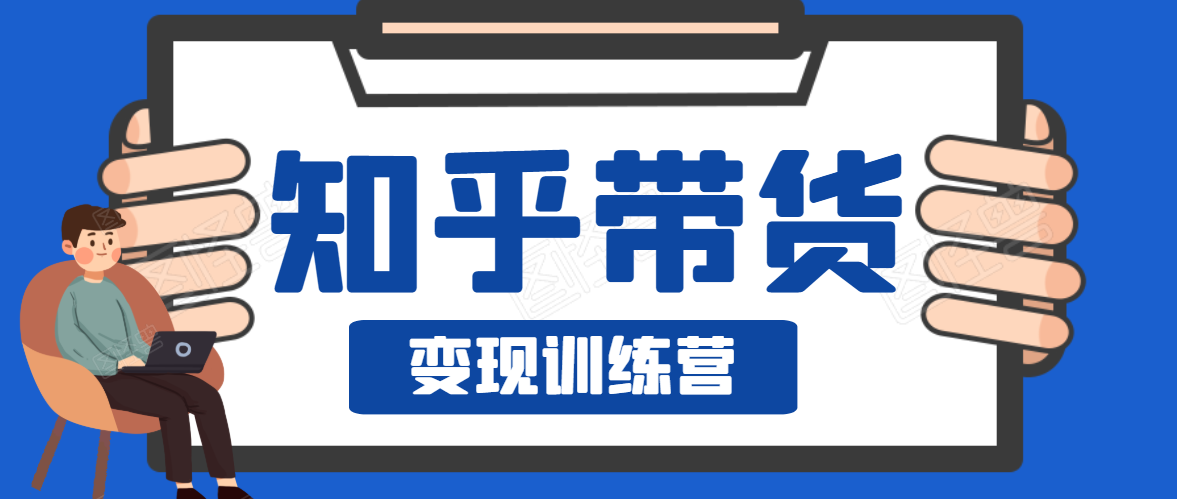 知乎带货变现训练营，教你0成本变现，告别拿死工资的生活-红薯资源库