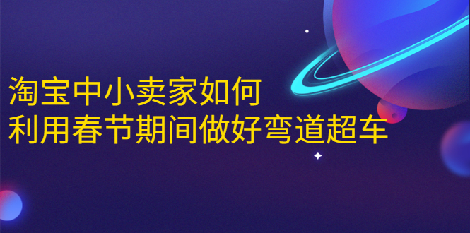 淘宝中小卖家如何利用春节期间做好弯道超车，如何做到月销售额20W+-红薯资源库