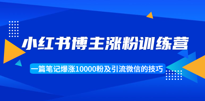 小红书博主涨粉训练营：一篇笔记爆涨10000粉及引流微信的技巧-红薯资源库