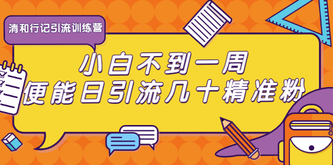 清和行记引流训练营：小白不到一周便能日引流几十精准粉-红薯资源库