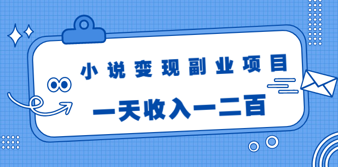 小说变现副业项目：老项目新玩法，视频被动引流躺赚模式，一天收入一二百-红薯资源库