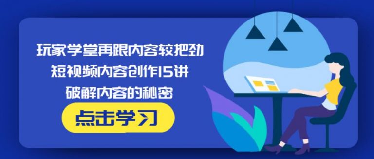 玩家学堂再跟内容较把劲·短视频内容创作15讲,破解内容的秘密-红薯资源库