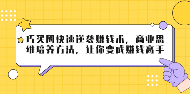 巧买圈快速逆袭赚钱术，商业思维培养方法，让你变成赚钱高手-红薯资源库