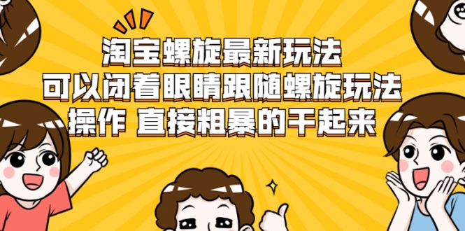 淘宝螺旋最新玩法，可以闭着眼睛跟随螺旋玩法操作 直接粗暴的干起来-红薯资源库