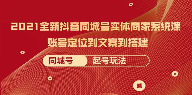 2021全新抖音同城号实体商家系统课，账号定位到文案到搭建 同城号起号玩法-红薯资源库