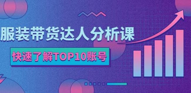 服装带货达人分析课：带你快速了解TOP10账号，玩转服装行业-红薯资源库