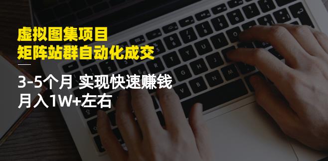 虚拟图集项目：矩阵站群自动化成交，3-5个月实现快速赚钱月入1W+左右-红薯资源库