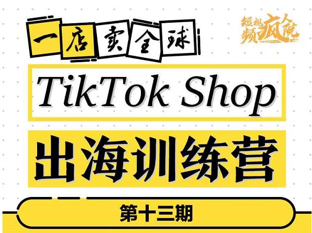 TikTokShop出海训练营（第十三期），打开全球流量新思维，出海抢占全球新流量，一店卖全球-红薯资源库