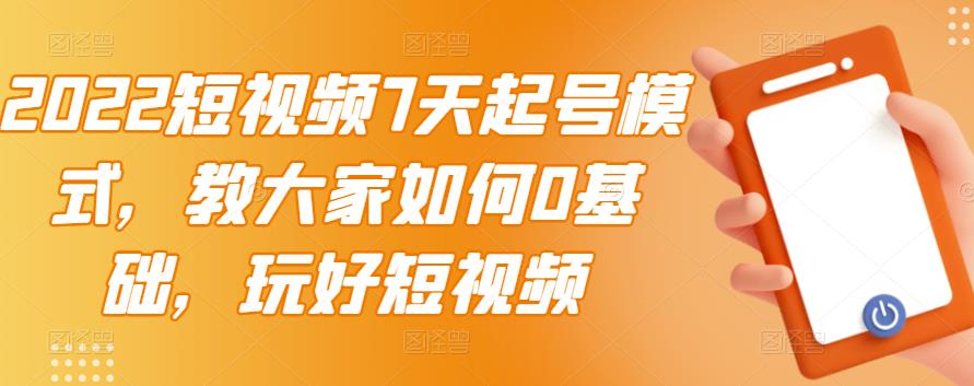 2022短视频7天起号模式，教大家如何0基础，玩好短视频-红薯资源库