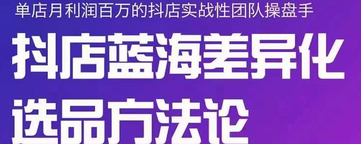 小卒抖店终极蓝海差异化选品方法论，全面介绍抖店无货源选品的所有方法-红薯资源库