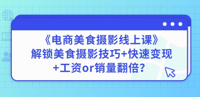 陈飞燕《电商美食摄影线上课》解锁美食摄影技巧+快速变现+工资or销量翻倍-红薯资源库