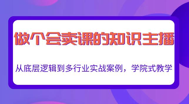 做一个会卖课的知识主播，从底层逻辑到多行业实战案例，学院式教学-红薯资源库