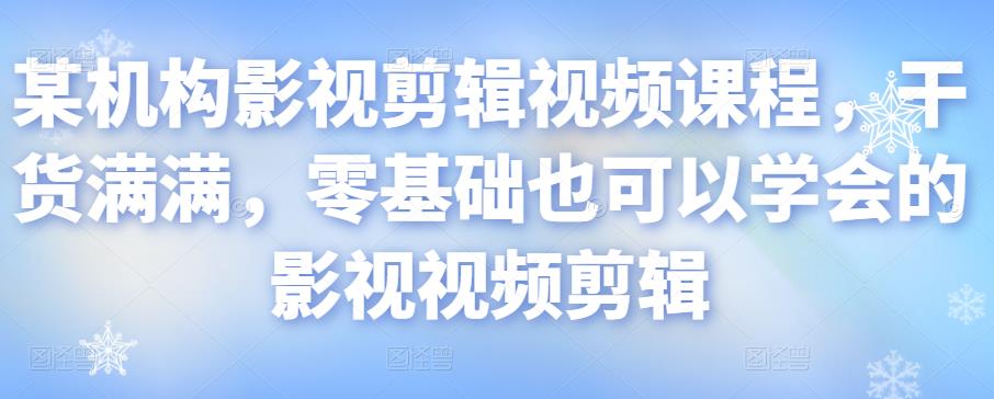 某机构影视剪辑视频课程，干货满满，零基础也可以学会的影视视频剪辑-红薯资源库