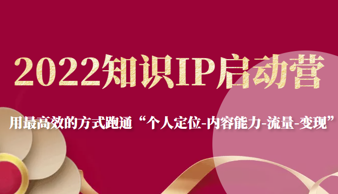 2022知识IP启动营，用最高效的方式跑通“个人定位-内容能力-流量-变现”-红薯资源库