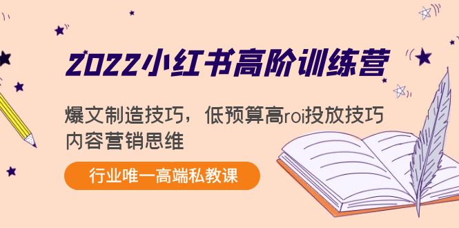 2022小红书高阶训练营：爆文制造技巧，低预算高roi投放技巧，内容营销思维-红薯资源库