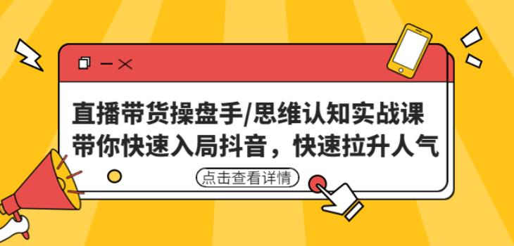 直播带货操盘手/思维认知实战课：带你快速入局抖音，快速拉升人气！-红薯资源库