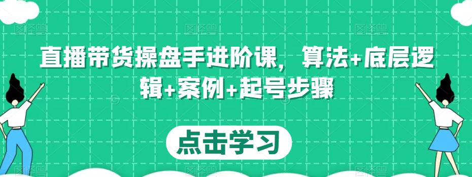 直播带货操盘手进阶课，算法+底层逻辑+案例+起号步骤-红薯资源库