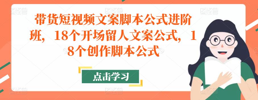 带货短视频文案脚本公式进阶班，18个开场留人文案公式，18个创作脚本公式-红薯资源库