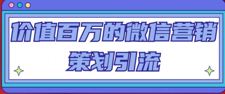 价值百万的微信营销策划引流系列课，每天引流100精准粉-红薯资源库