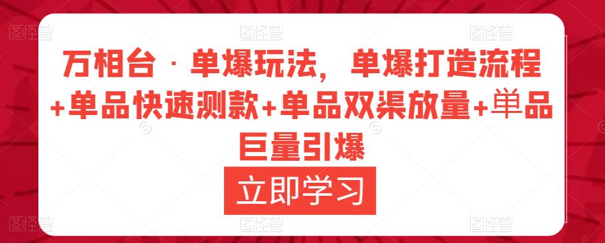 万相台·单爆玩法，单爆打造流程+单品快速测款+单品双渠放量+単品巨量引爆-红薯资源库