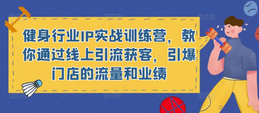 健身行业IP实战训练营，教你通过线上引流获客，引爆门店的流量和业绩-红薯资源库