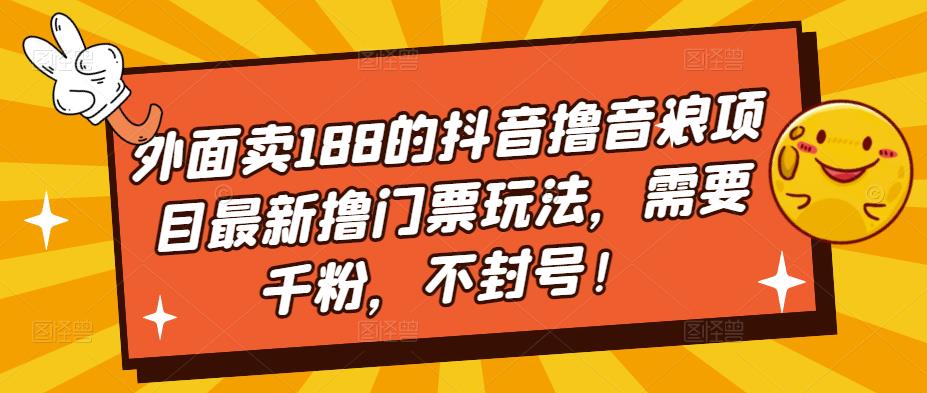 外面卖188的抖音撸音浪项目最新撸门票玩法，需要千粉，不封号！-红薯资源库