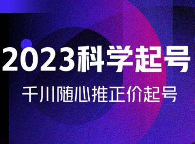 金龙2023科学起号，千川随心推投放实战课，千川随心推正价起号-红薯资源库