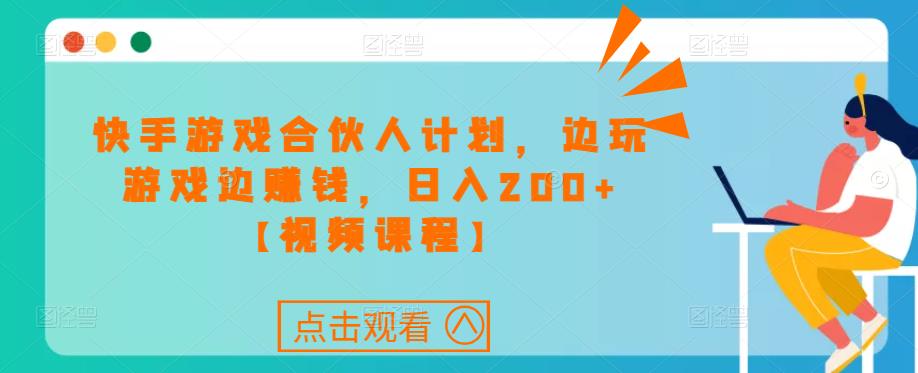 快手游戏合伙人计划项目，边玩游戏边赚钱，日入200+【视频课程】-红薯资源库